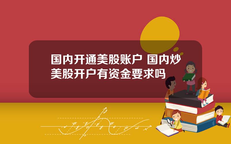 国内开通美股账户 国内炒美股开户有资金要求吗